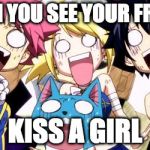 Fairy Tail Wow | WHEN YOU SEE YOUR FRIEND; KISS A GIRL | image tagged in fairy tail wow | made w/ Imgflip meme maker