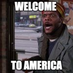 Samuel Jackson Coming to America | WELCOME; TO AMERICA | image tagged in samuel jackson coming to america | made w/ Imgflip meme maker
