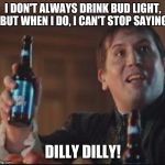 Dilly Dilly | I DON'T ALWAYS DRINK BUD LIGHT, BUT WHEN I DO, I CAN'T STOP SAYING; DILLY DILLY! | image tagged in dilly dilly | made w/ Imgflip meme maker