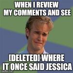 Sad Face Guy | WHEN I REVIEW MY COMMENTS AND SEE; [DELETED] WHERE IT ONCE SAID JESSICA | image tagged in sad face guy | made w/ Imgflip meme maker