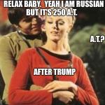 Charming Chekov | RELAX BABY.  YEAH I AM RUSSIAN BUT IT'S 250 A.T. A.T.? AFTER TRUMP | image tagged in star trek week,red shirt dead shirt | made w/ Imgflip meme maker