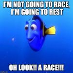 Dory | I'M NOT GOING TO RACE, I'M GOING TO REST; OH LOOK!! A RACE!!! | image tagged in dory | made w/ Imgflip meme maker