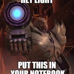 Megatron | HEY LIGHT; PUT THIS IN YOUR NOTEBOOK | image tagged in megatron | made w/ Imgflip meme maker