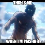Eren Titan Pokemon | THIS IS ME; WHEN I'M PMS-ING | image tagged in eren titan pokemon | made w/ Imgflip meme maker