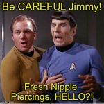 Star Trek Week! A coollew, Tombstone1881 & brandi_jackson event! Nov 20th to the 27th | Be CAREFUL Jimmy! Fresh Nipple Piercings, HELLO?! | image tagged in star trek | made w/ Imgflip meme maker