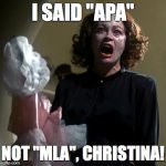 Mommy Dearest | I SAID "APA"; NOT "MLA", CHRISTINA! | image tagged in mommy dearest | made w/ Imgflip meme maker