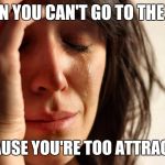 Shy attractive girl problems | WHEN YOU CAN'T GO TO THE GYM; BECAUSE YOU'RE TOO ATTRACTIVE | image tagged in sad woman | made w/ Imgflip meme maker