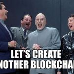 evil laughing group | LET’S CREATE ANOTHER BLOCKCHAIN | image tagged in evil laughing group | made w/ Imgflip meme maker