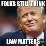 Trump Oopsie | FOLKS STILL THINK; LAW MATTERS | image tagged in trump oopsie | made w/ Imgflip meme maker