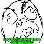 Raging Troll Face | WHY YOU CALL ME UNIMPORTANT CARDBOARD NOSE? | image tagged in raging troll face | made w/ Imgflip meme maker