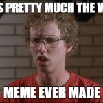 Nobody will upvote me as usual | THIS IS PRETTY MUCH THE WORST; MEME EVER MADE | image tagged in napoleon dynamite,vote for pedro,gosh,i know i stink,whatever,meme | made w/ Imgflip meme maker
