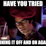 Morris Moss | HAVE YOU TRIED; TURNING IT OFF AND ON AGAIN? | image tagged in morris moss | made w/ Imgflip meme maker