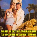 Why Trump supports Moore | WANTS TO DATE HIS OWN DAUGHTER; SO OF COURSE HE SUPPORTS MOORE | image tagged in trump ivanka ew,roy moore,trump,ivanka trump | made w/ Imgflip meme maker