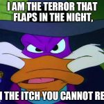 Darkwing Duck | I AM THE TERROR THAT FLAPS IN THE NIGHT, I AM THE ITCH YOU CANNOT REACH | image tagged in darkwing duck | made w/ Imgflip meme maker