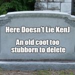 In Homage to all those who have left us recently; Jessica_, Chad-, ghostofchurch, TammyFaye.... | Here Doesn't Lie KenJ; An old coot too stubborn to delete | image tagged in tombstone,imgflip users,deleted accounts,delete,memes | made w/ Imgflip meme maker