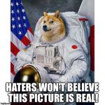 Doge Astronaut | HATERS WON'T BELIEVE THIS PICTURE IS REAL! | image tagged in doge astronaut | made w/ Imgflip meme maker