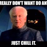 Emperor Palpatine do it | IF YOU REALLY DON'T WANT DO ANYTHING; JUST CHILL IT. | image tagged in emperor palpatine do it | made w/ Imgflip meme maker