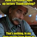 What’s too early? | So, your neighbors have Christmas light up before Thanksgiving? That’s nothing, in my town people have them up 364 days before Christmas | image tagged in sam elliot,memes,christmas lights,pun | made w/ Imgflip meme maker
