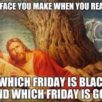 Wtf | THE FACE YOU MAKE WHEN YOU REALIZE; WHICH FRIDAY IS BLACK AND WHICH FRIDAY IS GOOD | image tagged in pissed off jesus | made w/ Imgflip meme maker