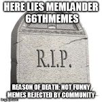 R.I.P Me 2017-2017 | HERE LIES MEMLANDER 66THMEMES; REASON OF DEATH: NOT FUNNY MEMES REJECTED BY COMMUNITY | image tagged in grave,memes | made w/ Imgflip meme maker