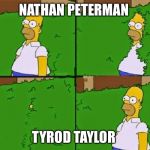 Homer Simpson Going In Coming out | NATHAN PETERMAN; TYROD TAYLOR | image tagged in homer simpson going in coming out | made w/ Imgflip meme maker