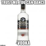 Vodka's masters | TRUST ME, YOU CAN DANCE; -VODKA | image tagged in vodka's masters | made w/ Imgflip meme maker