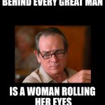 Roll eyes | BEHIND EVERY GREAT MAN; IS A WOMAN ROLLING HER EYES | image tagged in roll eyes | made w/ Imgflip meme maker