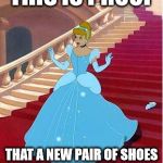 cinderella | THIS IS PROOF; THAT A NEW PAIR OF SHOES CAN CHANGE YOUR LIFE | image tagged in cinderella | made w/ Imgflip meme maker