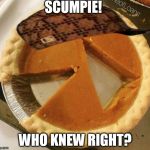 Pumpkin pie fight | SCUMPIE! WHO KNEW RIGHT? | image tagged in pumpkin pie fight,scumbag | made w/ Imgflip meme maker