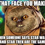 They're not the same, people! | THAT FACE YOU MAKE; WHEN SOMEONE SAYS STAR WARS AND STAR TREK ARE THE SAME | image tagged in angry ewok,star trek week | made w/ Imgflip meme maker