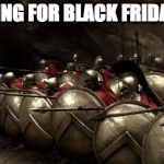 300 Spartans Phalanx | PREPARING FOR BLACK FRIDAY LIKE ... | image tagged in 300 spartans phalanx | made w/ Imgflip meme maker