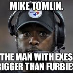 Fire Mike Tomlin Now | MIKE TOMLIN. THE MAN WITH EXES BIGGER THAN FURBIES. | image tagged in fire mike tomlin now,pittsburgh steelers,furby | made w/ Imgflip meme maker