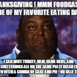 Nasty food | THANKSGIVING ! MMM FOODGASM!  ONE OF MY FAVORITE EATING DAYS; I CAN HAVE TURKEY, HAM, GAME HENS, AND CHITTERINGS ALL ON THE SAME PLATE WASH IT DOWN WITH A COMBO OF CAKE AND PIE ! NO KALE TODAY | image tagged in nasty food | made w/ Imgflip meme maker