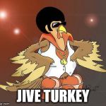 Jive Turkey | JIVE TURKEY | image tagged in jive turkey | made w/ Imgflip meme maker