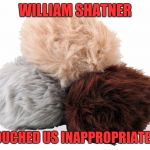 Troubled Tribbles | WILLIAM SHATNER; TOUCHED US INAPPROPRIATELY | image tagged in tribbles,star trek week | made w/ Imgflip meme maker