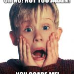 Oh No! Not You Again! You Scare Me! | OH NO! NOT YOU AGAIN! YOU SCARE ME! | image tagged in home alone scream,funny,memes,christmas | made w/ Imgflip meme maker