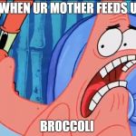 Patrick Star: WHYYY?!!! | WHEN UR MOTHER FEEDS U; BROCCOLI | image tagged in patrick star whyyy | made w/ Imgflip meme maker