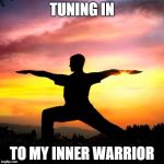 Sarcastic Yoga | TUNING IN; TO MY INNER WARRIOR | image tagged in sarcastic yoga | made w/ Imgflip meme maker