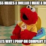 Elmo Potty | BOSS MAKES A DOLLAR I MAKE A DIME; THATS WHY I POOP ON COMPANY TIME | image tagged in elmo potty | made w/ Imgflip meme maker