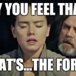 The last Jedi | REY YOU FEEL THAT? THAT'S...THE FORCE | image tagged in the last jedi | made w/ Imgflip meme maker