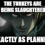 YETH MATHTER! KILL THEM ALL! | THE TURKEYS ARE BEING SLAUGHTERED; EXACTLY AS PLANNED | image tagged in exactly as planned,thanksgiving,turkey | made w/ Imgflip meme maker