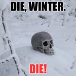 Winter Death | DIE, WINTER. DIE! | image tagged in winter death | made w/ Imgflip meme maker