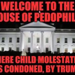 white house at night | WELCOME TO THE HOUSE OF PEDOPHILES; WHERE CHILD MOLESTATION IS CONDONED, BY TRUMP | image tagged in white house at night | made w/ Imgflip meme maker