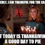 Star Trek Meme week AND a Thanksgiving meme together! | BEVERLY, I AM THANKFUL FOR THE CAKE... BUT TODAY IS THANKGIVING... A GOOD DAY TO PIE | image tagged in worf birthday cake,thanksgiving,good day to die,pumpkin pie | made w/ Imgflip meme maker