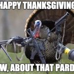 Baked Turkey | HAPPY THANKSGIVING; NOW, ABOUT THAT PARDON | image tagged in baked turkey | made w/ Imgflip meme maker