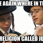 Orthodox Jew | TELLS ME AGAIN WHERE IN THE BIBLE; IS THIS RELIGION CALLED JUDAISM . | image tagged in orthodox jew | made w/ Imgflip meme maker