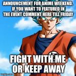 Anime weekend, an UnbreakLP,(...) event on Nov 25-27 | ANNOUNCEMENT FOR ANIME WEEKEND. IF YOU WANT TO FEATURED IN THE EVENT COMMENT HERE TILL FRIDAY; FIGHT WITH ME OR KEEP AWAY | image tagged in anime weekend,dragonball,event | made w/ Imgflip meme maker