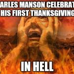 Hell | CHARLES MANSON CELEBRATES HIS FIRST THANKSGIVING; IN HELL | image tagged in hell | made w/ Imgflip meme maker