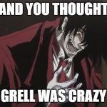 LAUGHING ALUCARD | AND YOU THOUGHT; GRELL WAS CRAZY | image tagged in laughing alucard | made w/ Imgflip meme maker