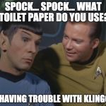 spock spock - Star Trek Week! a brandy_jackson Tombstone 1881 and coollew event! Nov. 20th to the 27th | SPOCK... SPOCK... WHAT TOILET PAPER DO YOU USE? I'M HAVING TROUBLE WITH KLINGONS | image tagged in spock spock,memes,star trek week | made w/ Imgflip meme maker